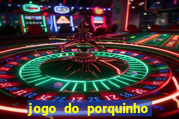 jogo do porquinho de ganhar dinheiro